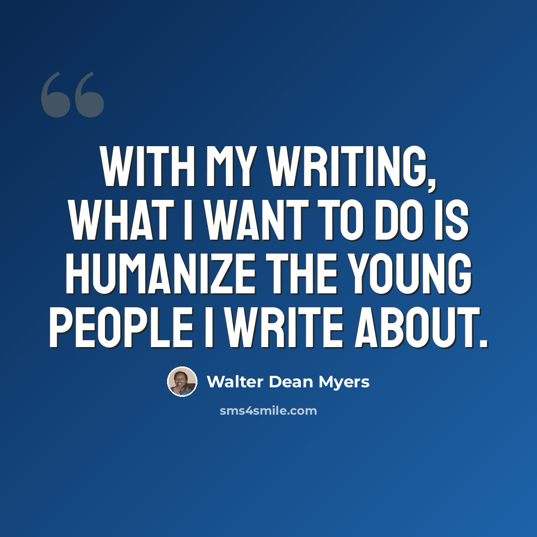 “With my writing, what I want to do is humanize the young people I write about.” quote by Walter Dean Myers