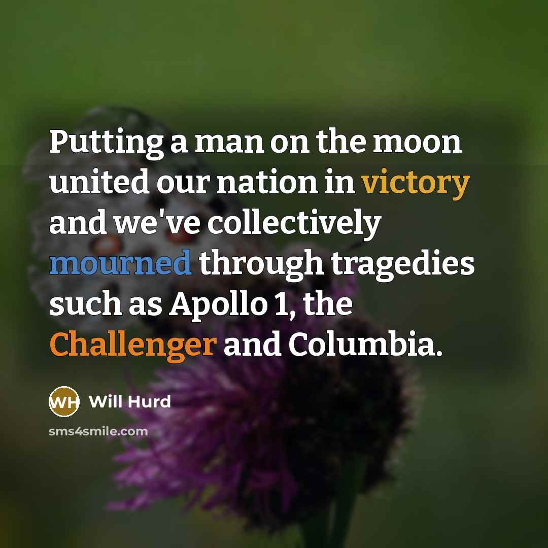 “Putting a man on the moon united our nation in victory and we've collectively mourned through tragedies such as Apollo 1, the Challenger and Columbia.” quote by Will Hurd