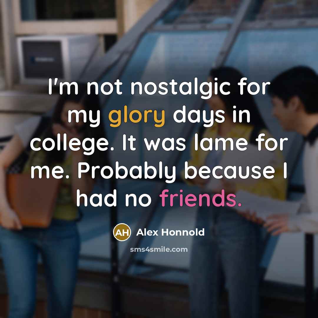 “I'm not nostalgic for my glory days in college. It was lame for me. Probably because I had no friends.” quote by Alex Honnold