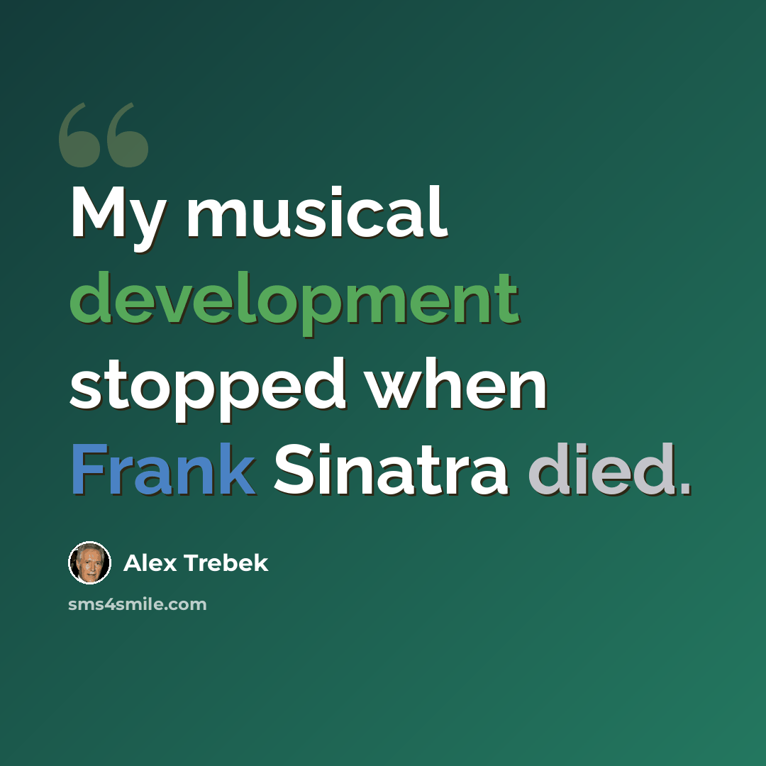 “My musical development stopped when Frank Sinatra died.” quote by Alex Trebek