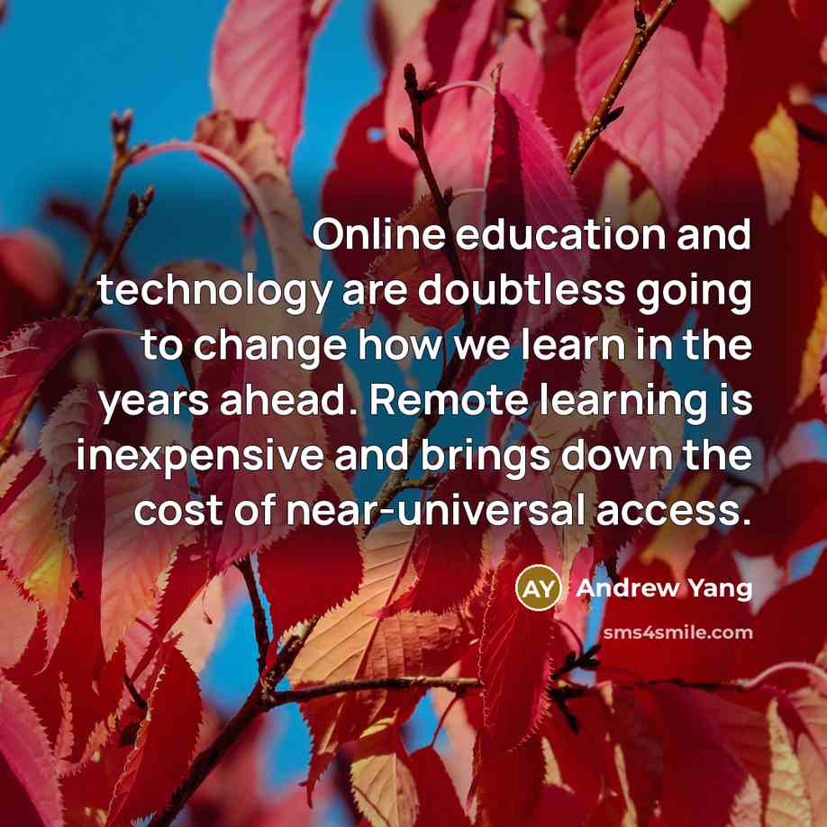 “Online education and technology are doubtless going to change how we learn in the years ahead. Remote learning is inexpensive and brings down the cost of near-universal access.” quote by Andrew Yang