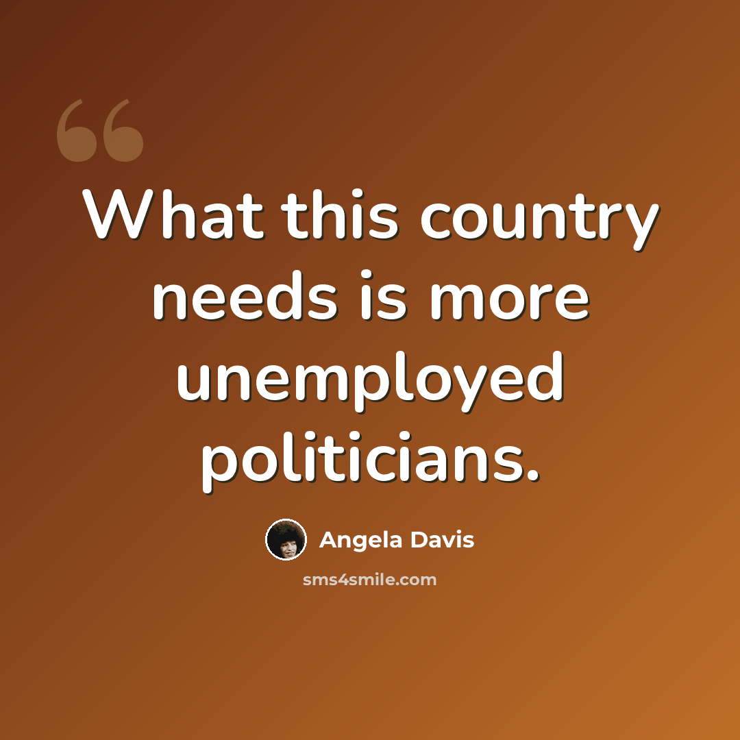 “What this country needs is more unemployed politicians.” quote by Angela Davis