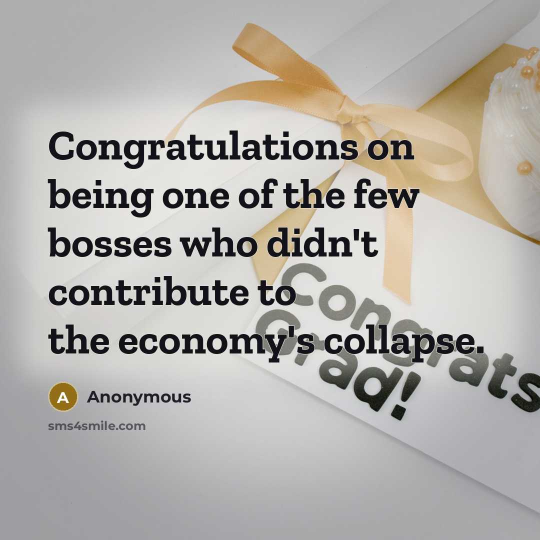 “Congratulations on being one of the few bosses who didn't contribute to the economy's collapse.” quote by Anonymous