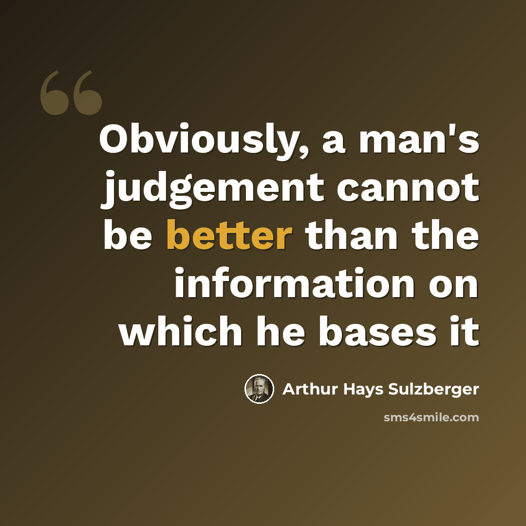 “Obviously, a man's judgement cannot be better than the information on which he bases it” quote by Arthur Hays Sulzberger
