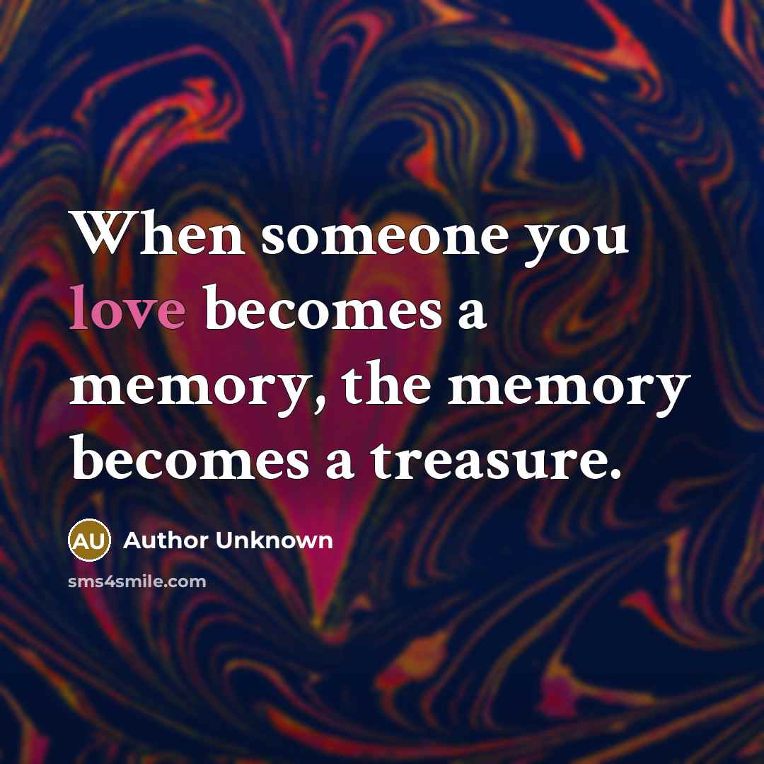 “When someone you love becomes a memory, the memory becomes a treasure.” quote by Author Unknown