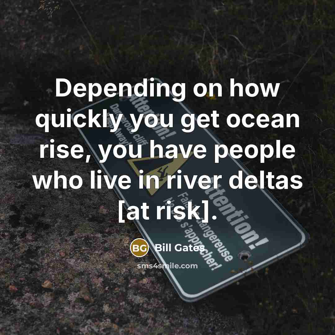 “Depending on how quickly you get ocean rise, you have people who live in river deltas [at risk].” quote by Bill Gates