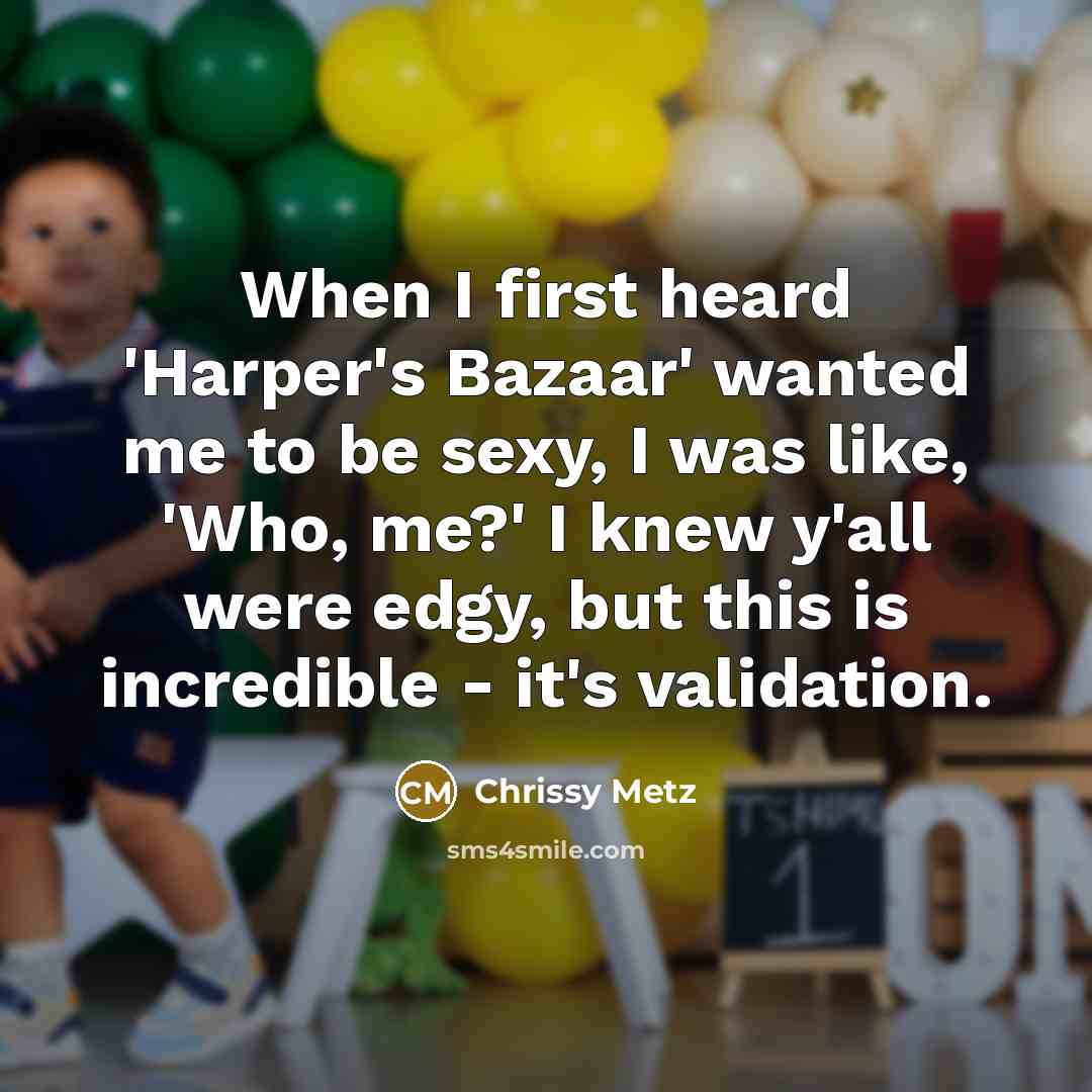 “When I first heard 'Harper's Bazaar' wanted me to be sexy, I was like, 'Who, me?' I knew y'all were edgy, but this is incredible - it's validation.” quote by Chrissy Metz