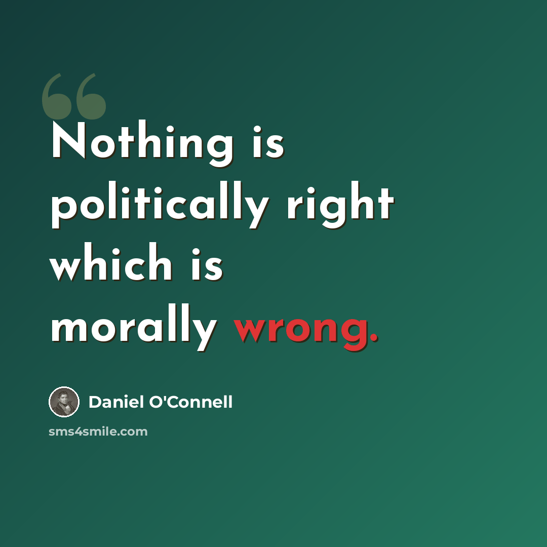 “Nothing is politically right which is morally wrong.” quote by Daniel O'Connell