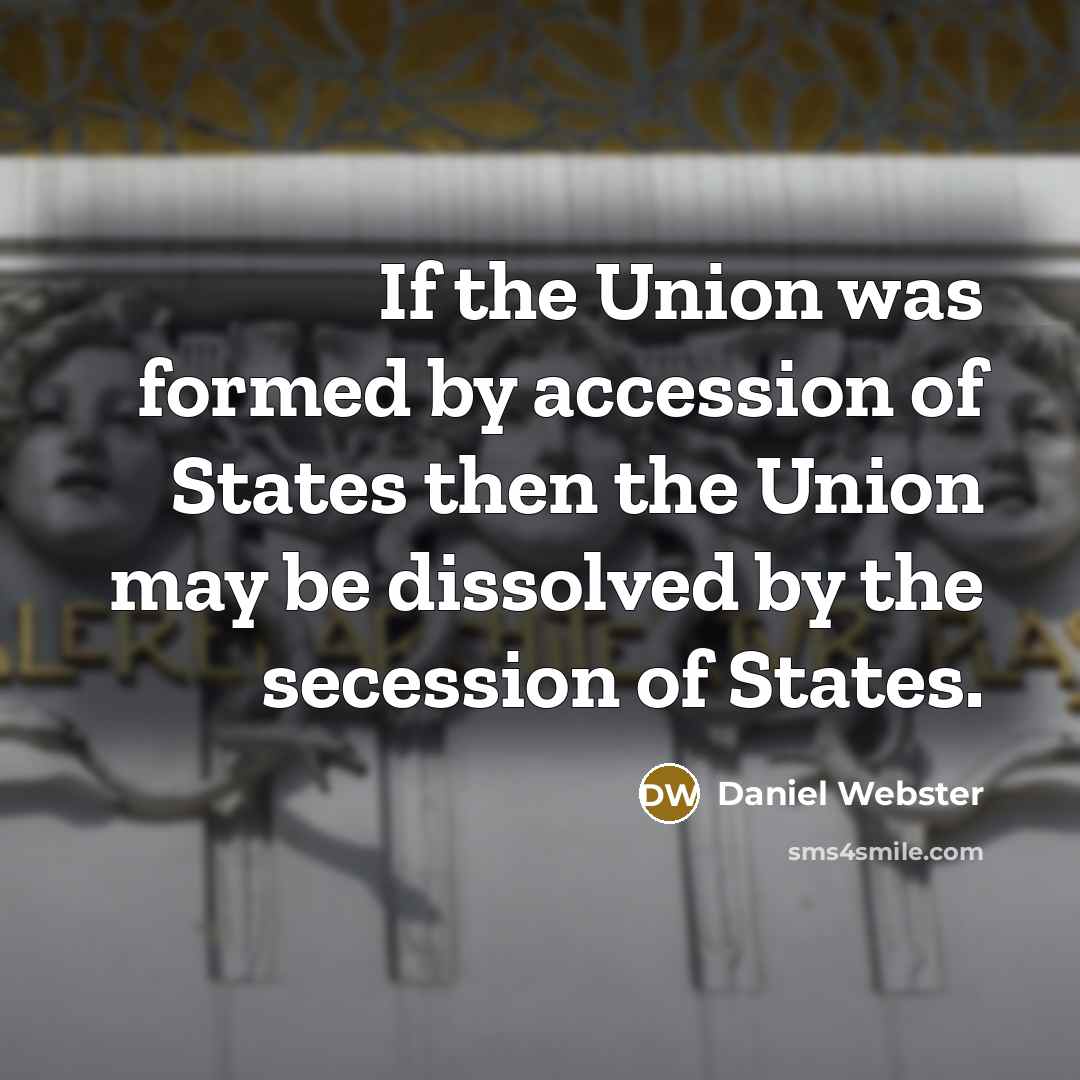 “If the Union was formed by accession of States then the Union may be dissolved by the secession of States.” quote by Daniel Webster