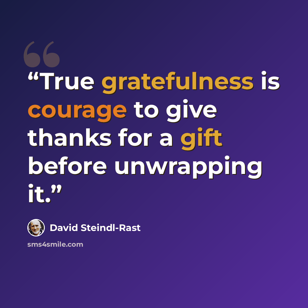 “True gratefulness is courage to give thanks for a gift before unwrapping it.” quote by David Steindl-Rast