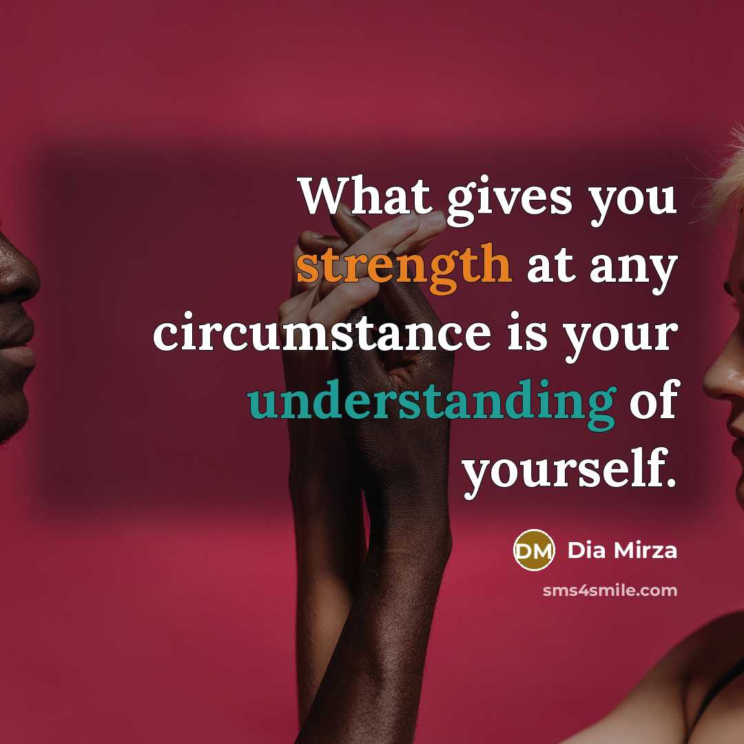 “What gives you strength at any circumstance is your understanding of yourself.” quote by Dia Mirza