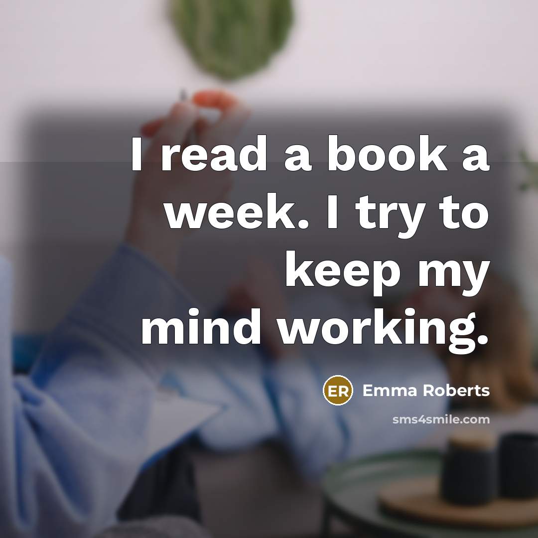 “I read a book a week. I try to keep my mind working.” quote by Emma Roberts