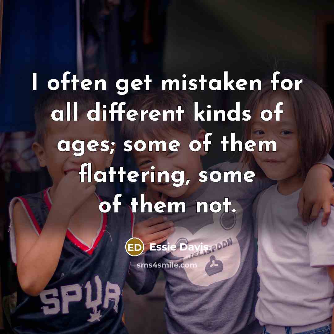 “I often get mistaken for all different kinds of ages; some of them flattering, some of them not.” quote by Essie Davis