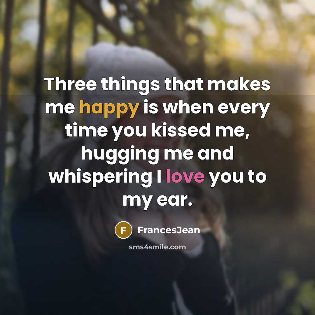 “Three things that makes me happy is when every time you kissed me, hugging me and whispering I love you to my ear.” quote by FrancesJean