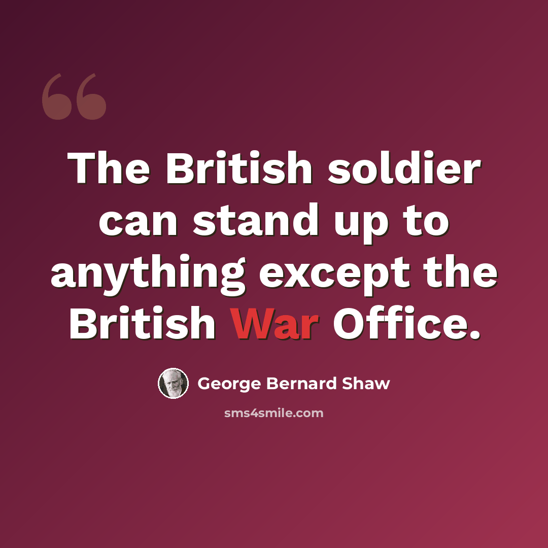 “The British soldier can stand up to anything except the British War Office.” quote by George Bernard Shaw