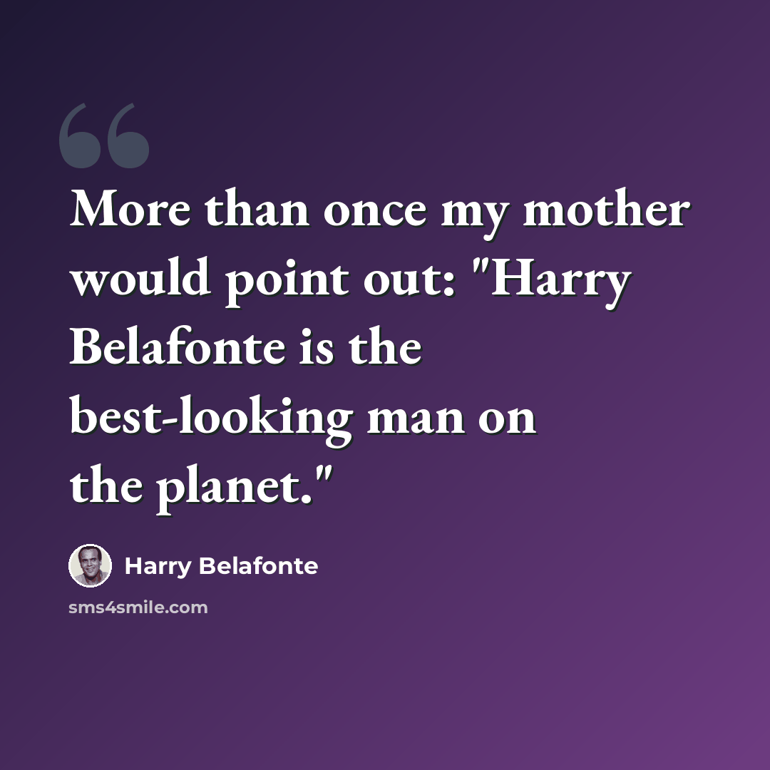 “More than once my mother would point out: "Harry Belafonte is the best-looking man on the planet."” quote by Harry Belafonte