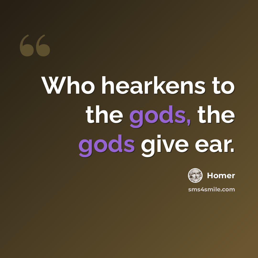“Who hearkens to the gods, the gods give ear.” quote by Homer