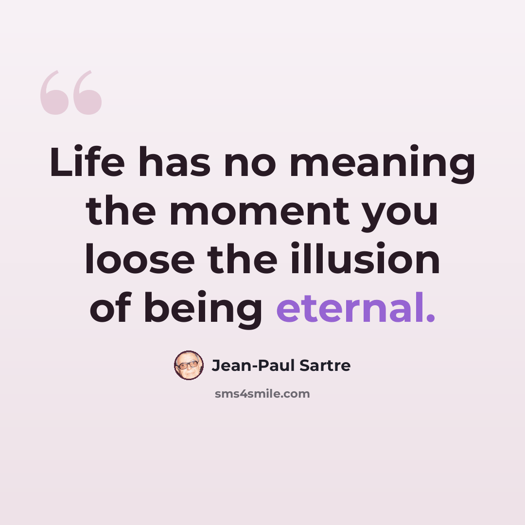“Life has no meaning the moment you loose the illusion of being eternal.” quote by Jean-Paul Sartre
