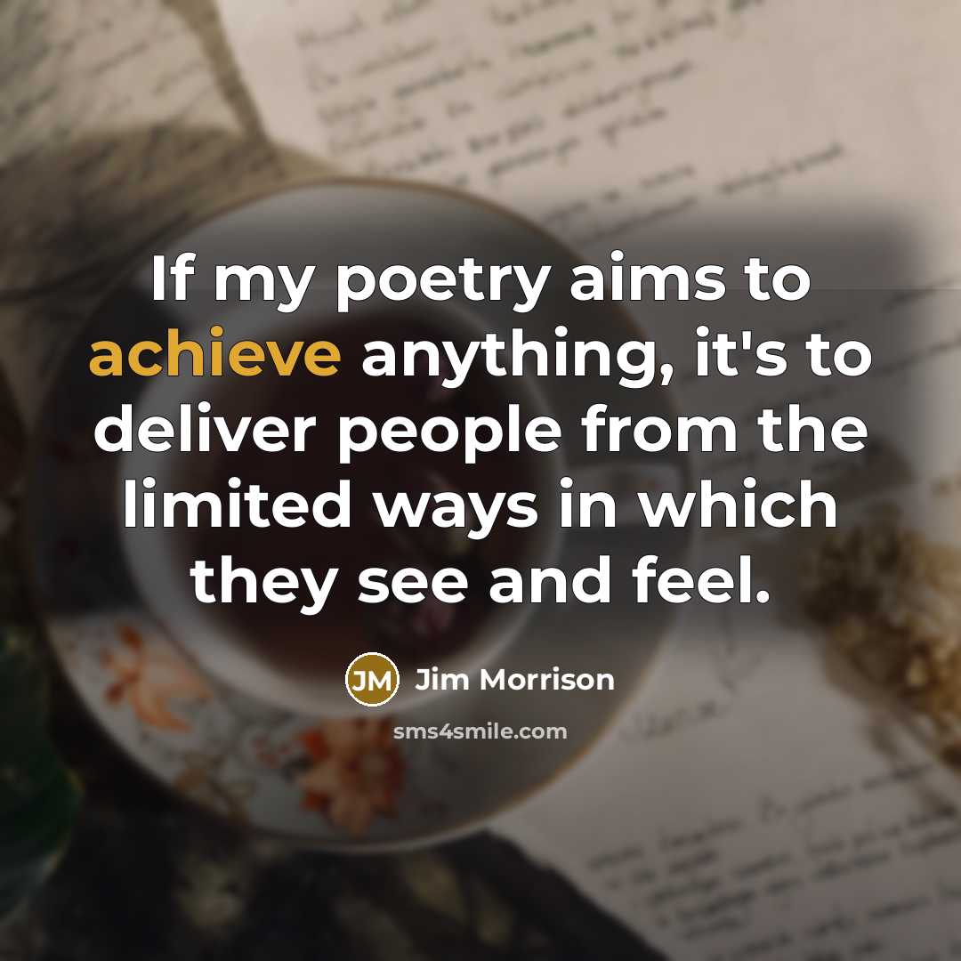“If my poetry aims to achieve anything, it's to deliver people from the limited ways in which they see and feel.” quote by Jim Morrison