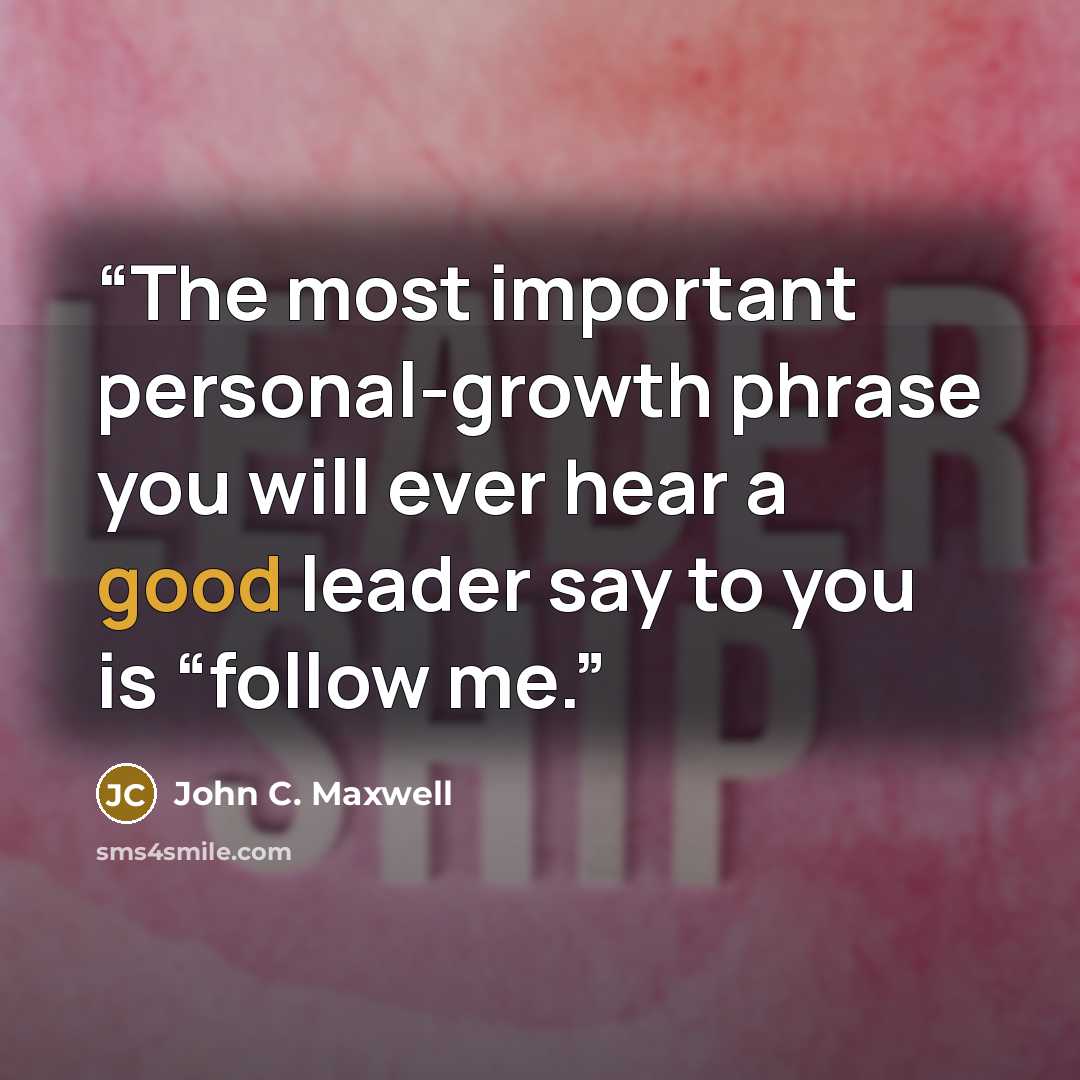 “The most important personal-growth phrase you will ever hear a good leader say to you is “follow me.” quote by John C. Maxwell