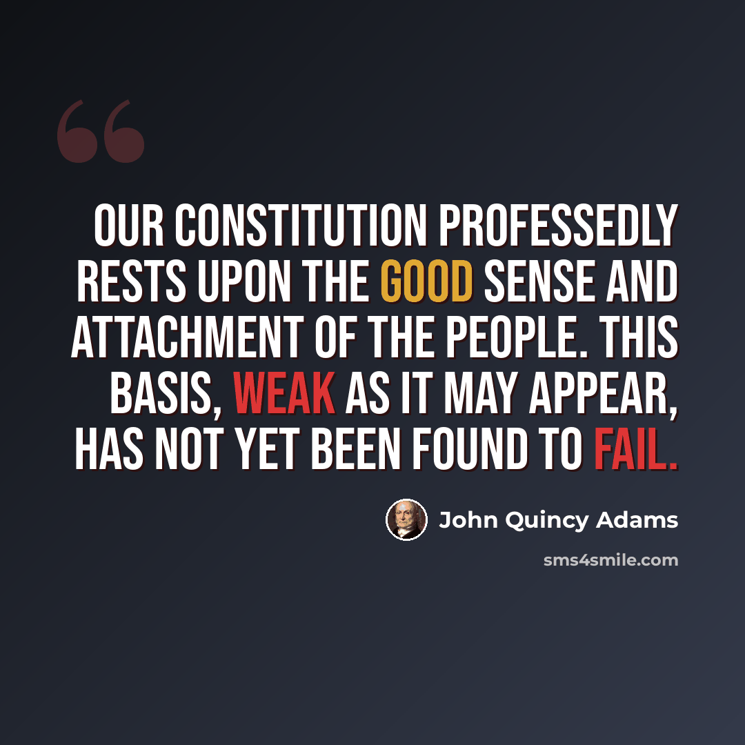 “Our Constitution professedly rests upon the good sense and attachment of the people. This basis, weak as it may appear, has not yet been found to fail.” quote by John Quincy Adams