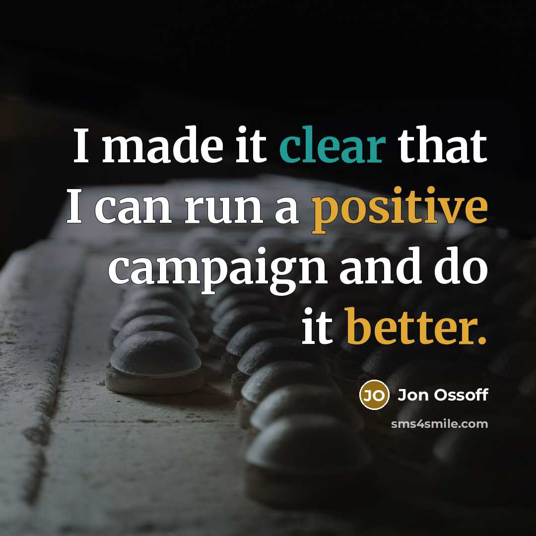 “I made it clear that I can run a positive campaign and do it better.” quote by Jon Ossoff