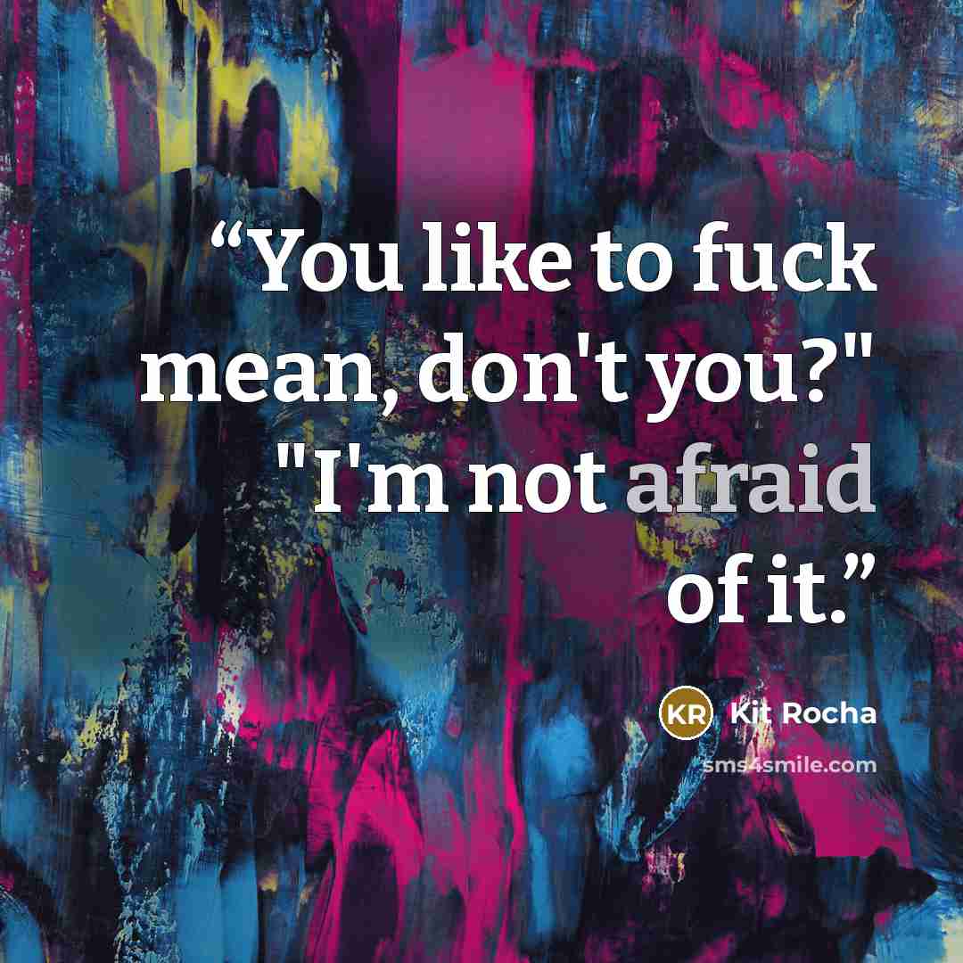 “You like to fuck mean, don't you?" "I'm not afraid of it.” quote by Kit Rocha
