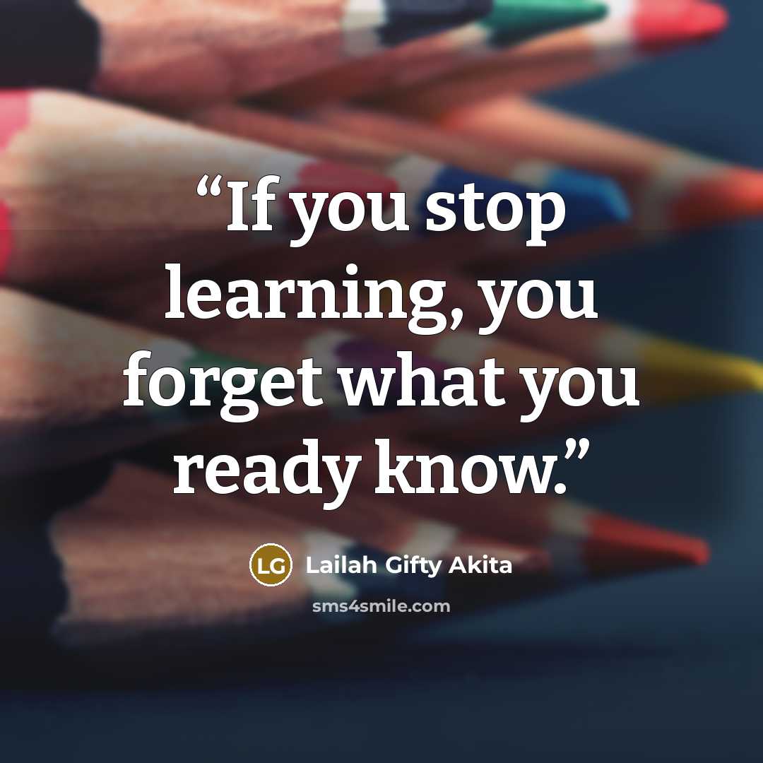 “If you stop learning, you forget what you ready know.” quote by Lailah Gifty Akita