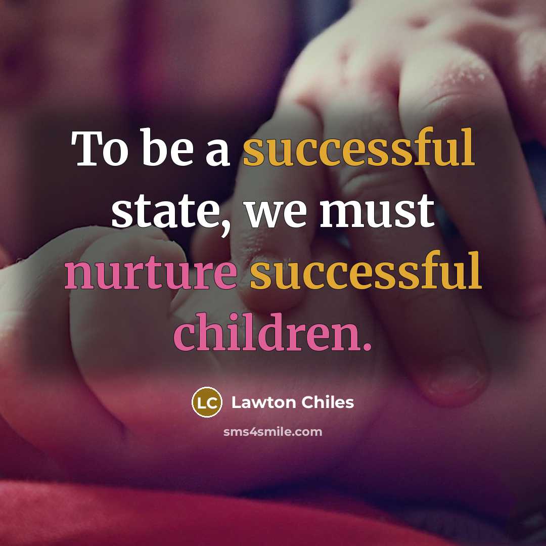 “To be a successful state, we must nurture successful children.” quote by Lawton Chiles