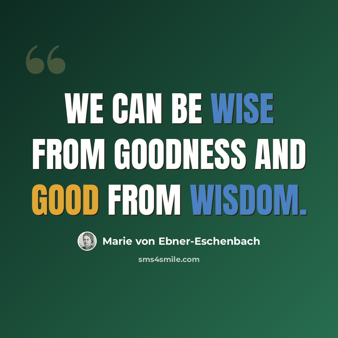 “We can be wise from goodness and good from wisdom.” quote by Marie von Ebner-Eschenbach