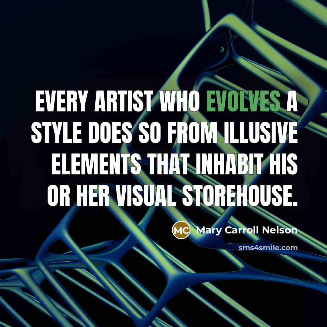 “Every artist who evolves a style does so from illusive elements that inhabit his or her visual storehouse.” quote by Mary Carroll Nelson