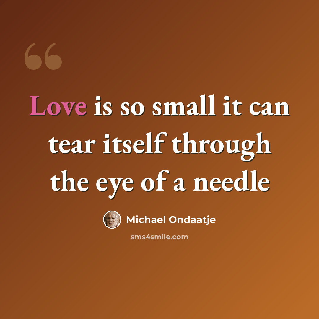 “Love is so small it can tear itself through the eye of a needle” quote by Michael Ondaatje