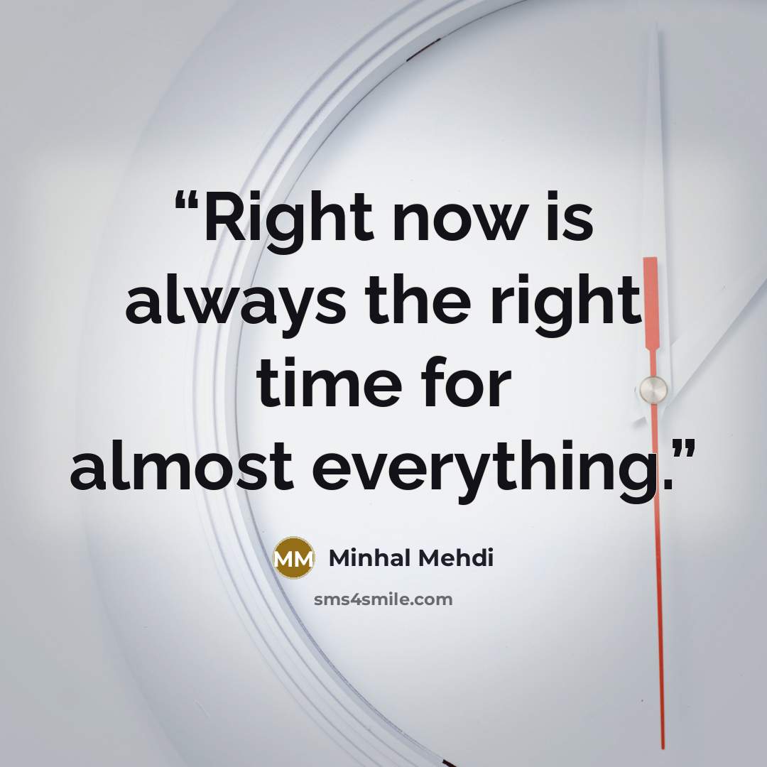 “Right now is always the right time for almost everything.” quote by Minhal Mehdi