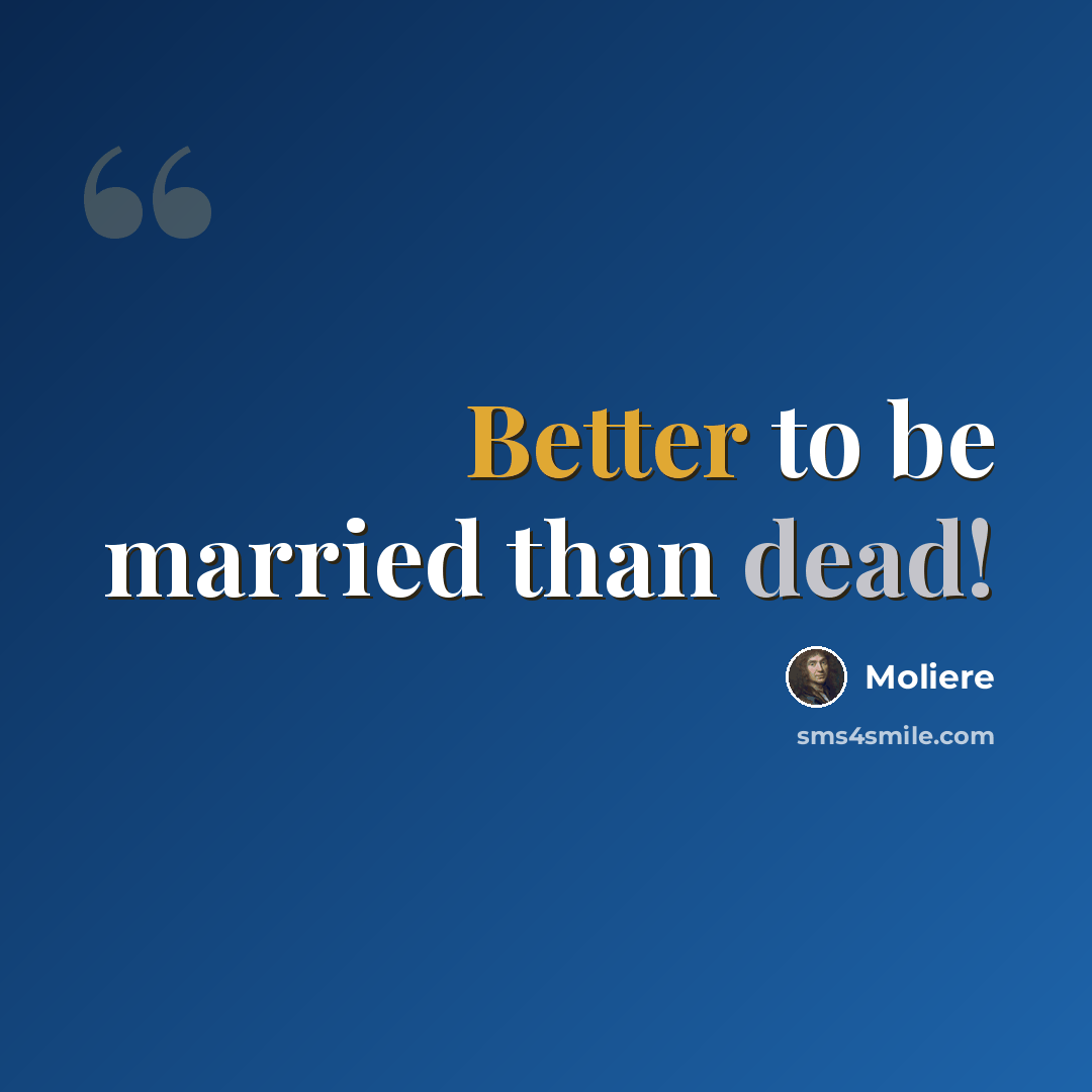 “Better to be married than dead!” quote by Moliere