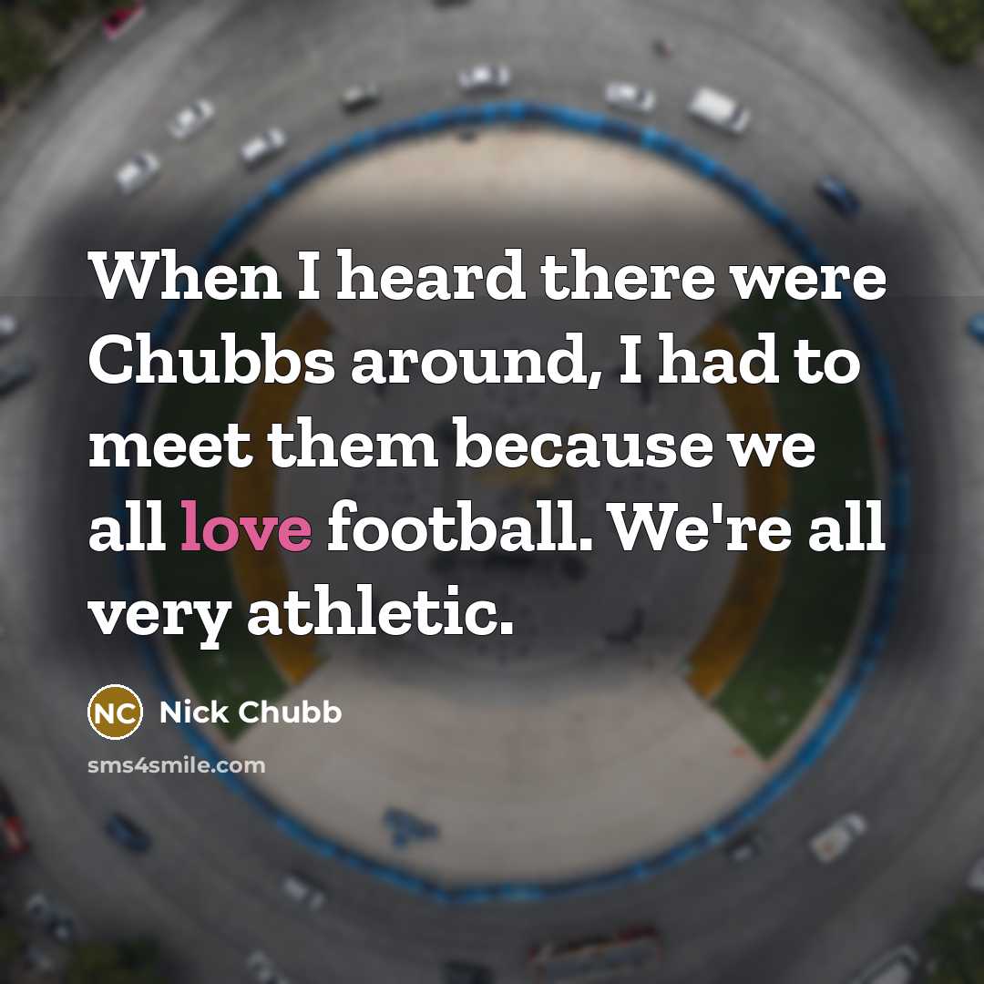 “When I heard there were Chubbs around, I had to meet them because we all love football. We're all very athletic.” quote by Nick Chubb