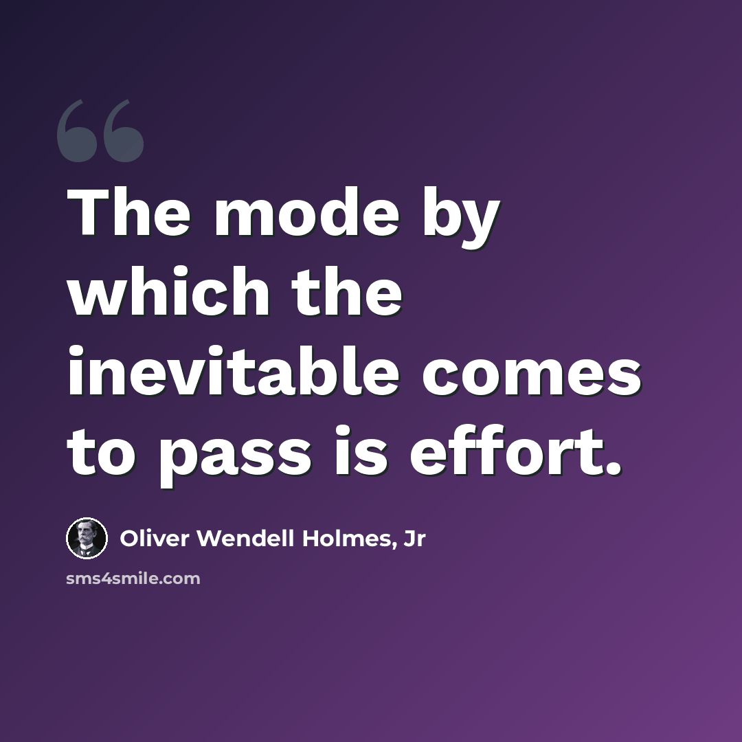 “The mode by which the inevitable comes to pass is effort.” quote by Oliver Wendell Holmes, Jr
