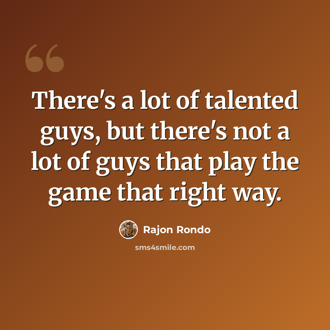 “There's a lot of talented guys, but there's not a lot of guys that play the game that right way.” quote by Rajon Rondo