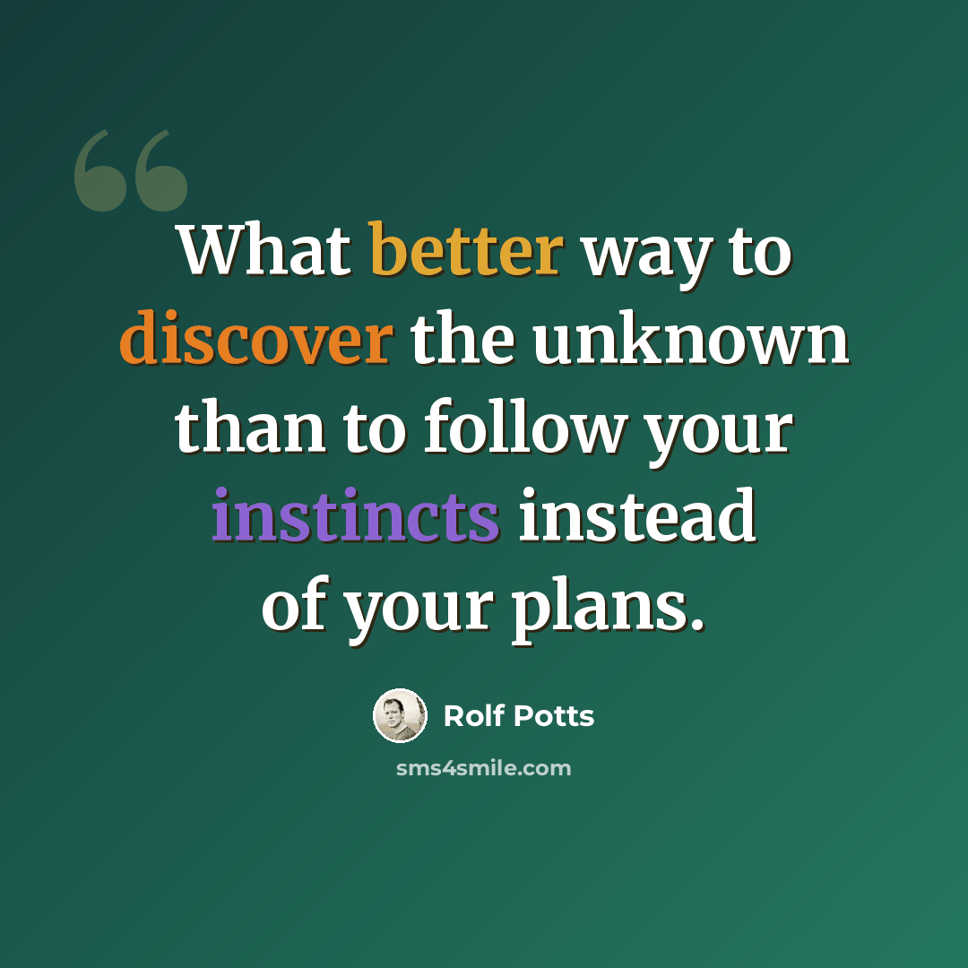 “What better way to discover the unknown than to follow your instincts instead of your plans.” quote by Rolf Potts