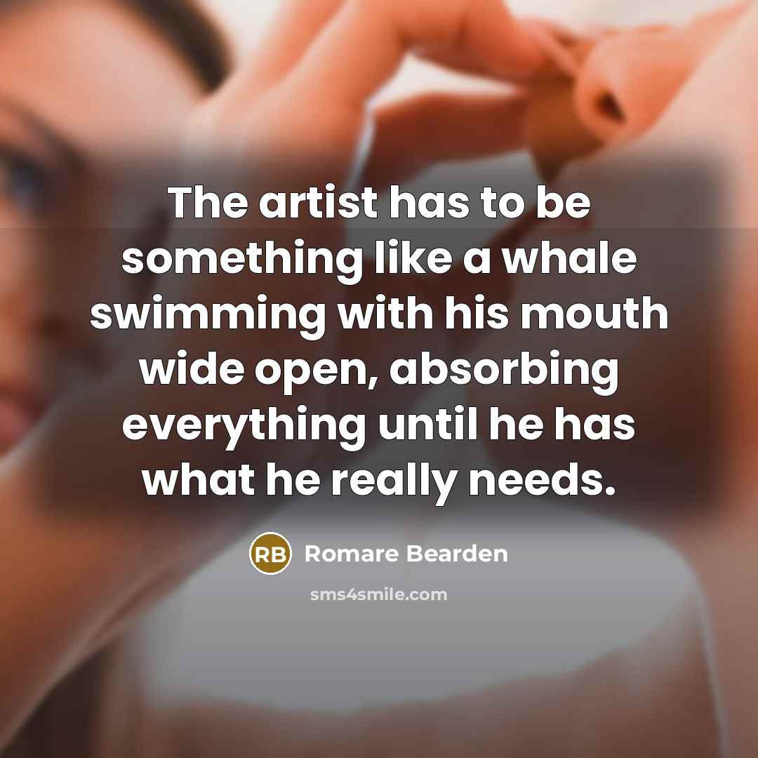 “The artist has to be something like a whale swimming with his mouth wide open, absorbing everything until he has what he really needs.” quote by Romare Bearden