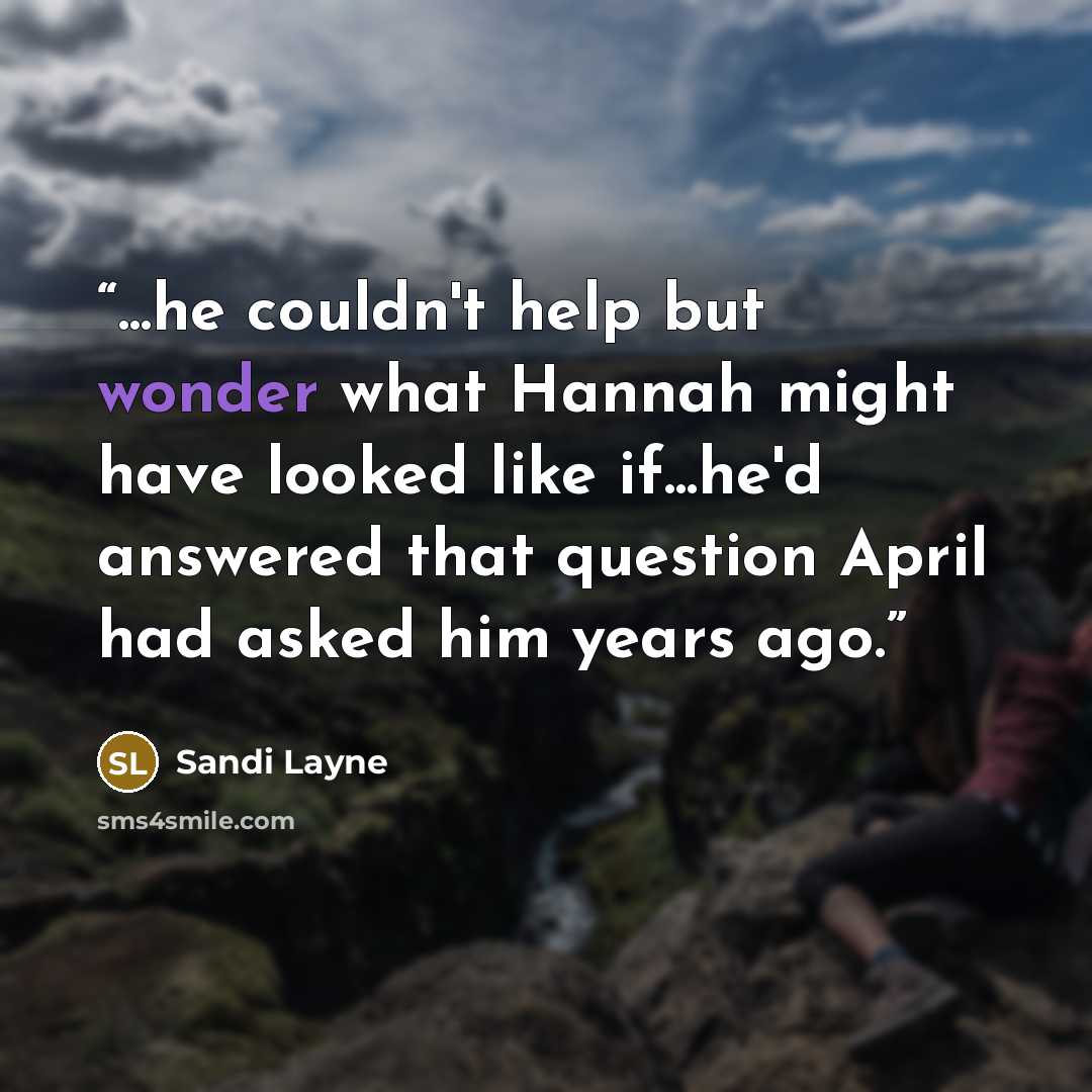 “...he couldn't help but wonder what Hannah might have looked like if...he'd answered that question April had asked him years ago.” quote by Sandi Layne