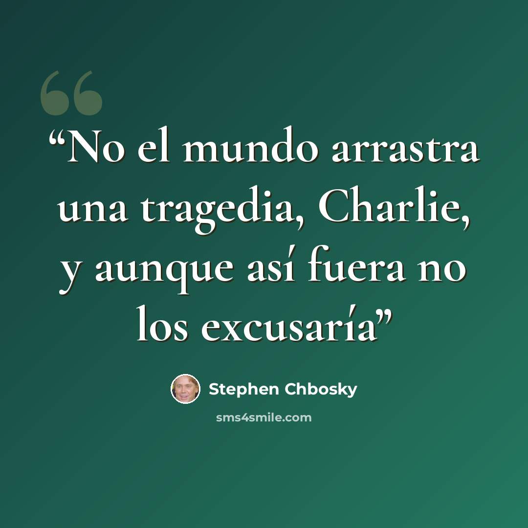 “No el mundo arrastra una tragedia, Charlie, y aunque así fuera no los excusaría” quote by Stephen Chbosky