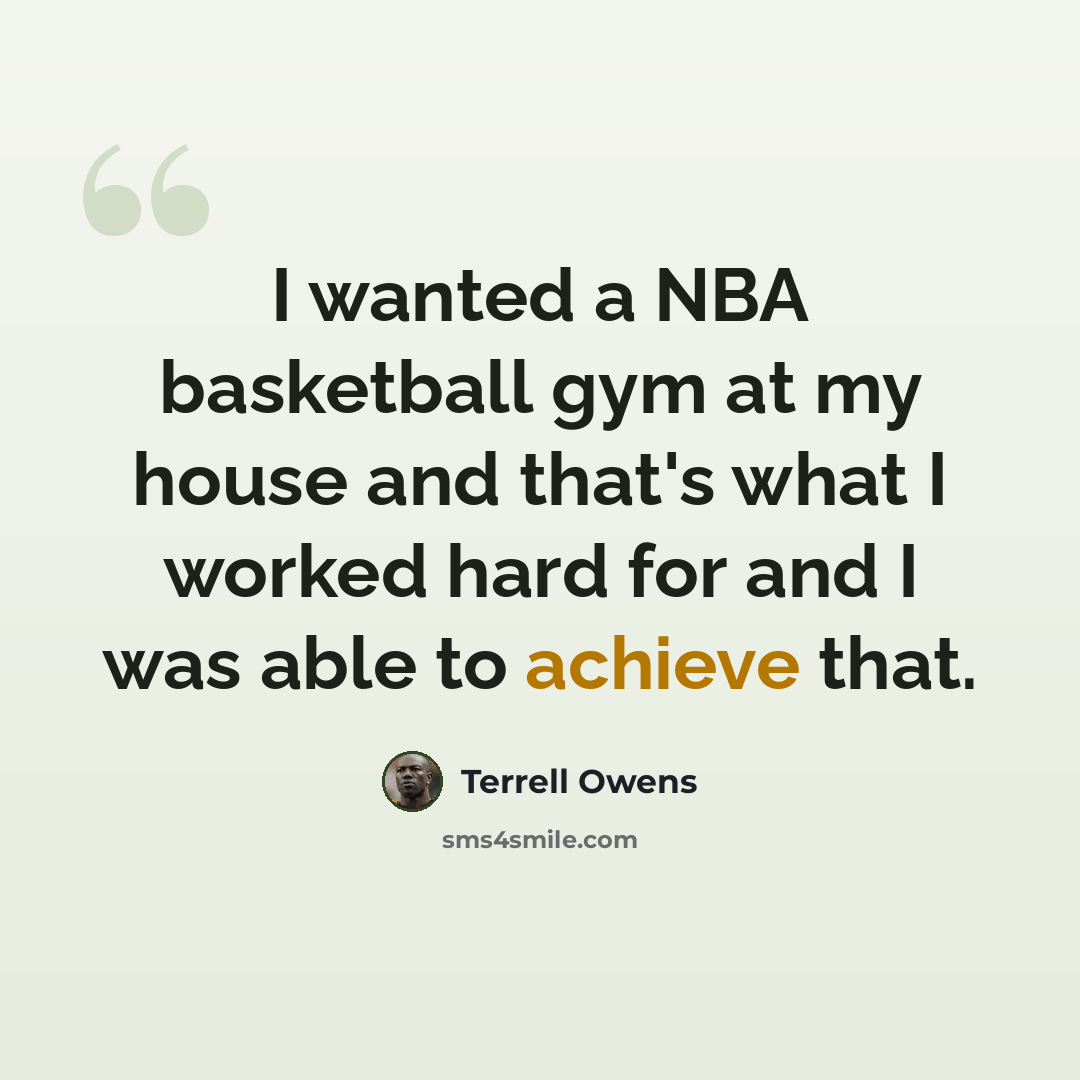 “I wanted a NBA basketball gym at my house and that's what I worked hard for and I was able to achieve that.” quote by Terrell Owens