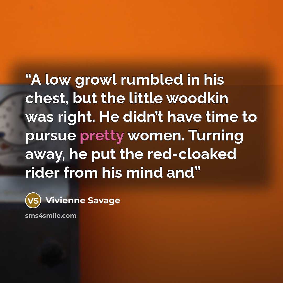 “A low growl rumbled in his chest, but the little woodkin was right. He didn’t have time to pursue pretty women. Turning away, he put the red-cloaked rider from his mind and” quote by Vivienne Savage