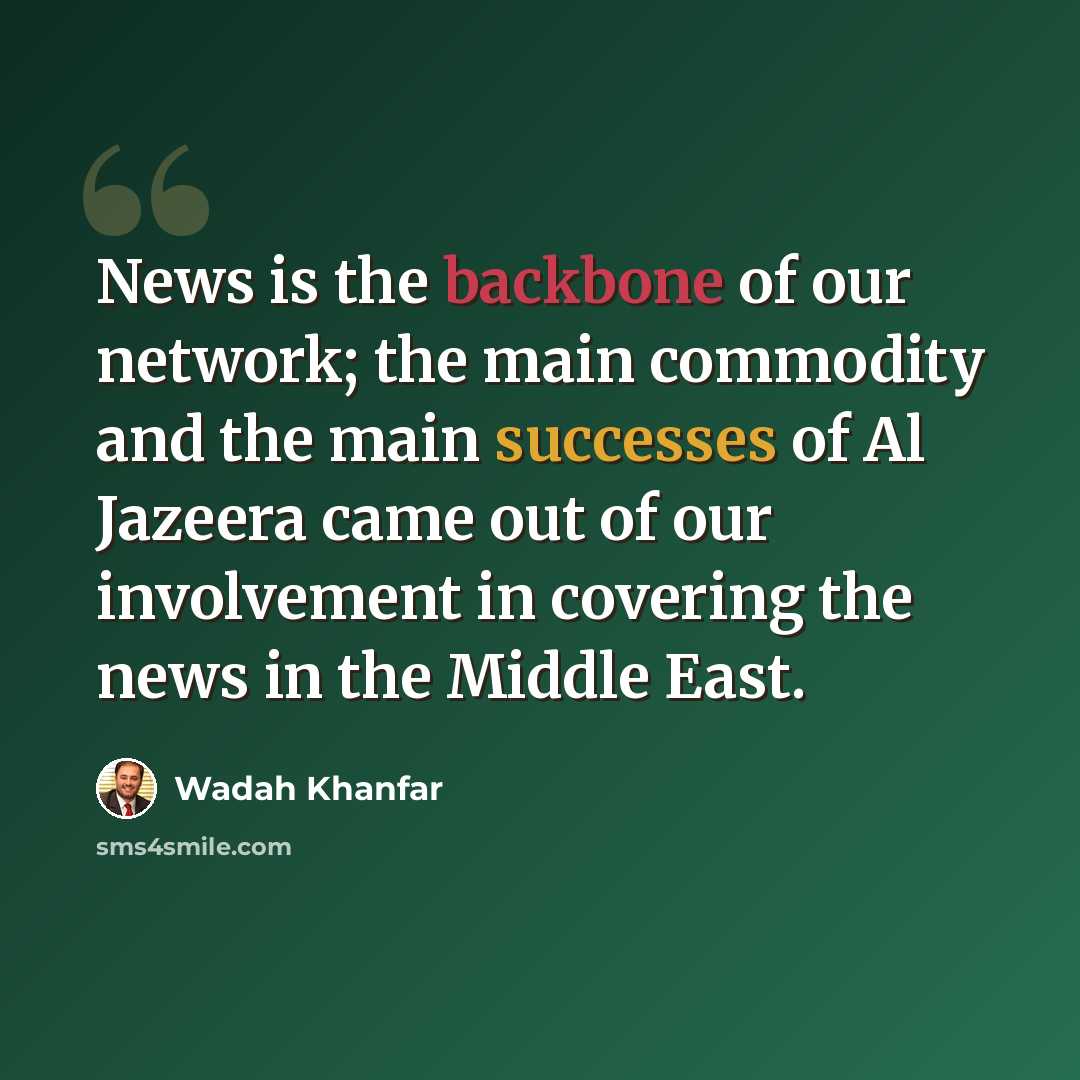 “News is the backbone of our network; the main commodity and the main successes of Al Jazeera came out of our involvement in covering the news in the Middle East.” quote by Wadah Khanfar