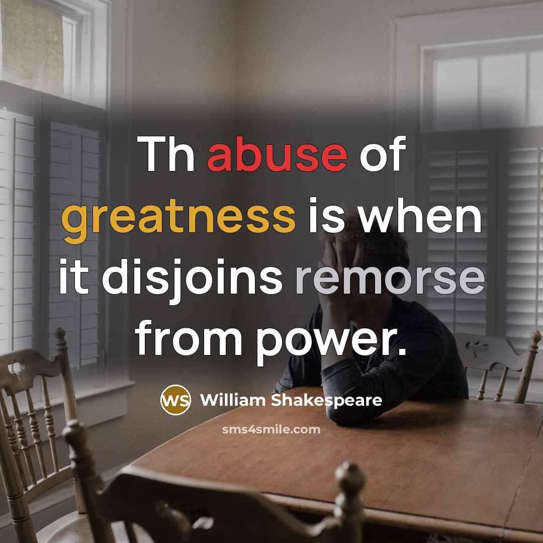 “Th abuse of greatness is when it disjoins remorse from power.” quote by William Shakespeare