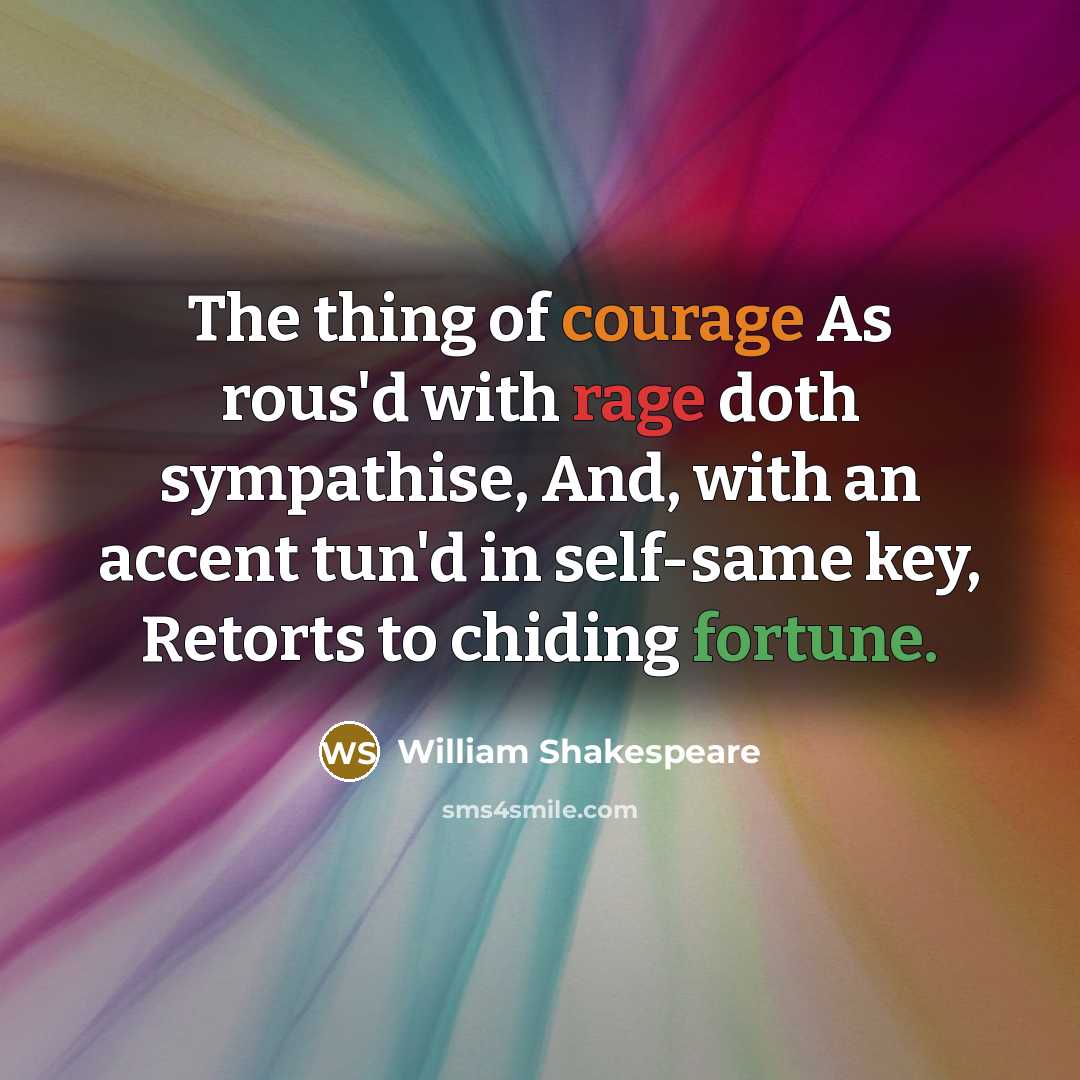 “The thing of courage As rous'd with rage doth sympathise, And, with an accent tun'd in self-same key, Retorts to chiding fortune.” quote by William Shakespeare