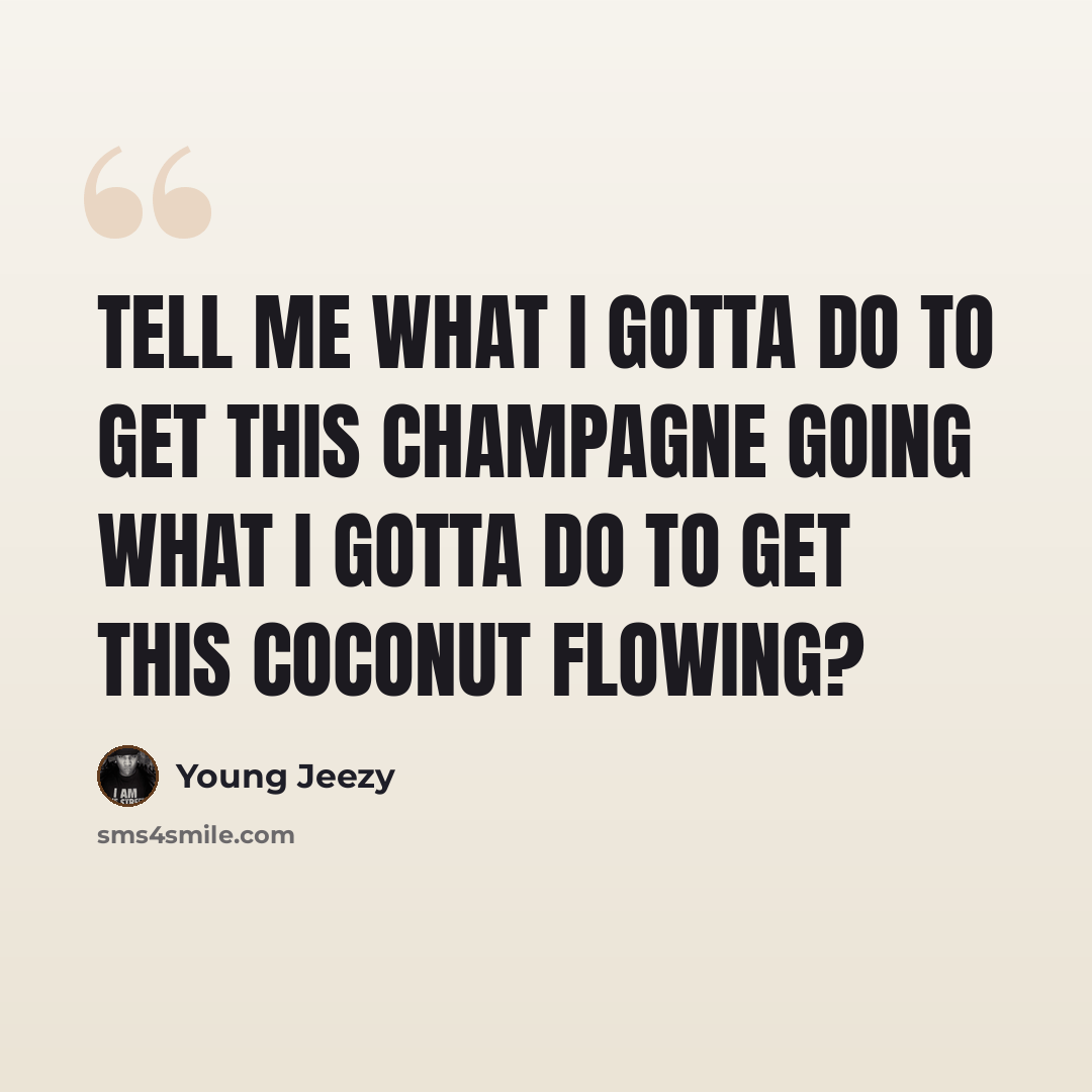 “Tell me what I gotta do to get this champagne going What I gotta do to get this coconut flowing?” quote by Young Jeezy