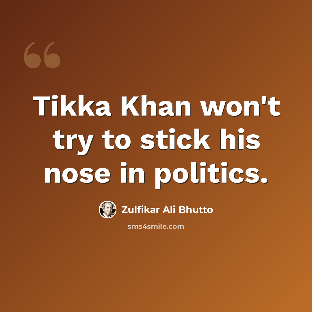 “Tikka Khan won't try to stick his nose in politics.” quote by Zulfikar Ali Bhutto