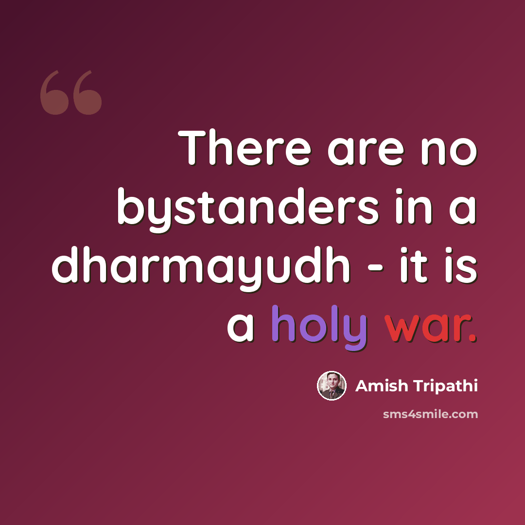 “There are no bystanders in a dharmayudh - it is a holy war.” quote by Amish Tripathi