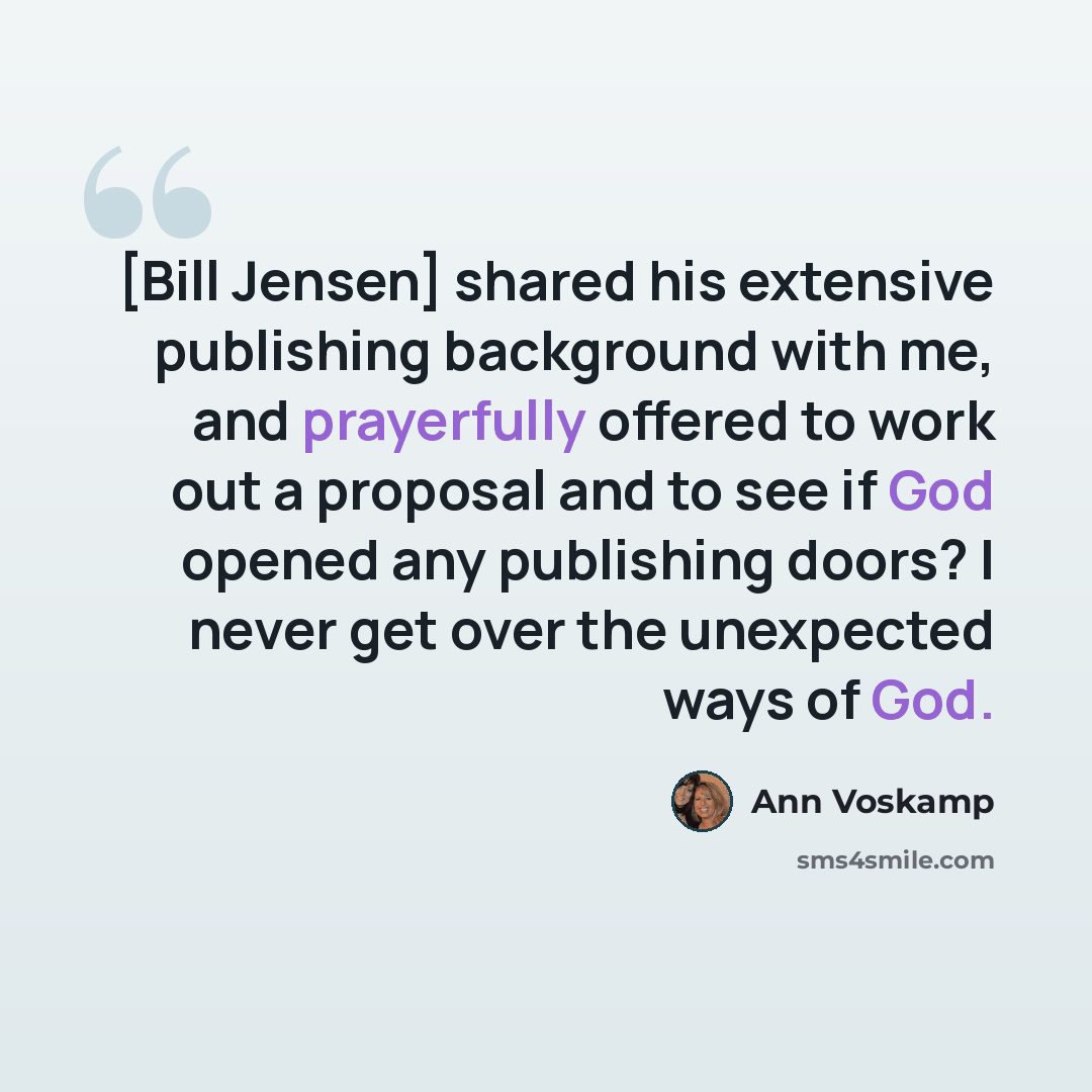 “[Bill Jensen] shared his extensive publishing background with me, and prayerfully offered to work out a proposal and to see if God opened any publishing doors? I never get over the unexpected ways of God.” quote by Ann Voskamp